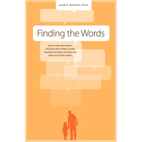 Finding the Words: How to Talk with Children and Teens about Death, Suicide, Homicide, Funerals, Cremation, and Other End-Of-Life Matters