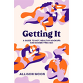 Getting It: A Guide to Hot, Healthy Hookups and Shame-Free Sex