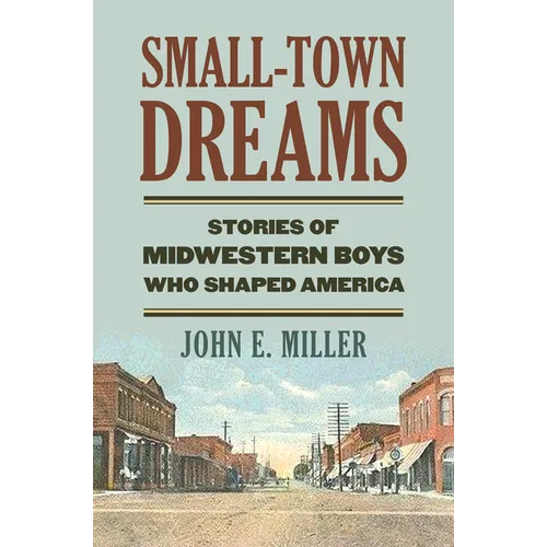 Small-Town Dreams: Stories of Midwestern Boys Who Shaped America