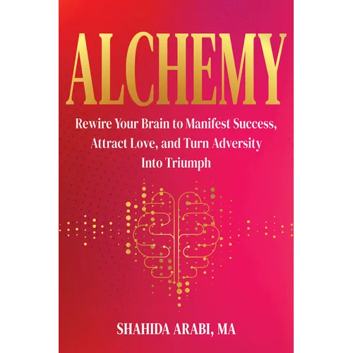 Alchemy: Rewire Your Brain to Manifest Success, Attract Love, and Turn Adversity Into Triumph