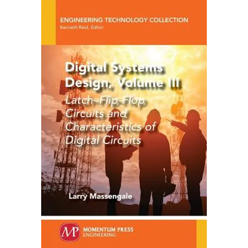 Digital Systems Design, Volume III: Latch-Flip-Flop Circuits and Characteristics of Digital Circuits