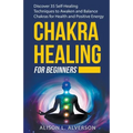 Chakra Healing For Beginners: Discover 35 Self-Healing Techniques to Awaken and Balance Chakras for Health and Positive Energy