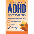 The Feel Good with ADHD Book for Kids: An Empowering Guide with Engaging Exercises, Quizzes, and Strategies