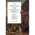 To Organize the Sovereign People: Political Mobilization in Revolutionary Pennsylvania