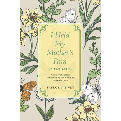 I Held My Mother's Pain: A Journey of Healing, Remembering, and Honoring The Inner Child