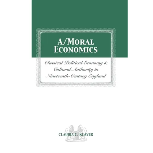 A/Moral Economics: Classical Political Economy and Cultural Authority in Nineteenthth-Century England