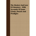 The Mystery and Lore of Monsters - With Accounts of Some Giants, Dwarfs and Prodigies