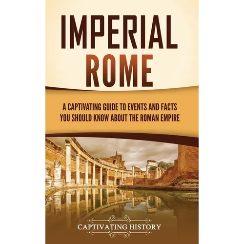 Imperial Rome: A Captivating Guide to Events and Facts You Should Know About the Roman Empire - Hardcover