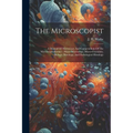 The Microscopist: A Manual Of Microscopy And Compendium Of The Microscopic Science: Micro-minerology, Micro-chemistry, Biology, Histolog