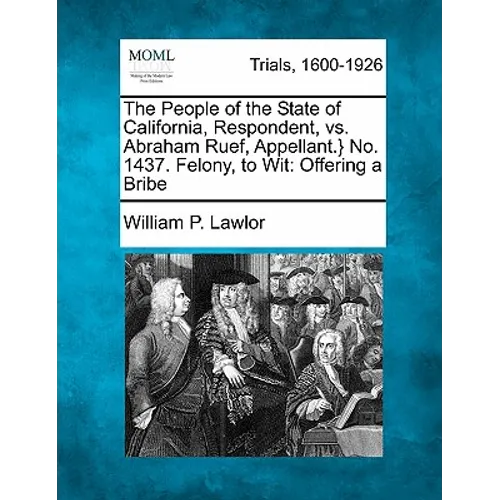 The People of the State of California, Respondent, vs. Abraham Ruef, Appellant.} No. 1437. Felony, to Wit: Offering a Bribe