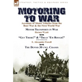 Motoring to War: Accounts of Motor Vehicles from the Boer War & the First World War-Motor Transports in War by Horace Wyatt, "Get There!" (Extract) an