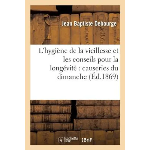 L'Hygiène de la Vieillesse Et Les Conseils Pour La Longévité Causeries Du Dimanche