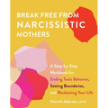 Break Free from Narcissistic Mothers: A Step-By-Step Workbook for Ending Toxic Behavior, Setting Boundaries, and Reclaiming Your Life