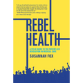 Rebel Health: A Field Guide to the Patient-Led Revolution in Medical Care