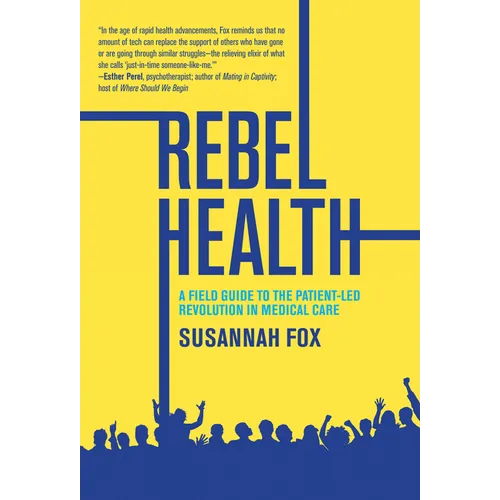 Rebel Health: A Field Guide to the Patient-Led Revolution in Medical Care