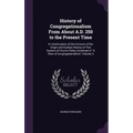 History of Congregationalism From About A.D. 250 to the Present Time: In Continuation of the Account of the Origin and Earliest History of This System