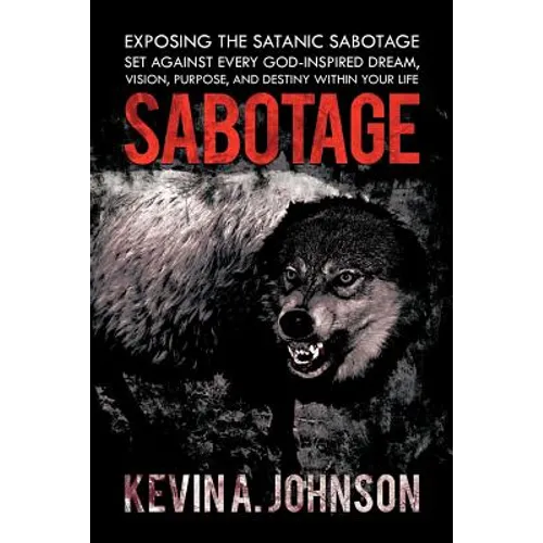 Sabotage: Exposing the Satanic Sabotage Set Against Every God-Inspired Dream, Vision, Purpose, and Destiny Within Your Life