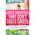 Green Smoothies That Don't Taste Gross: Over 50 Sexy & Filling, Delicious & Nutritious Green Smoothie Recipes You Will LOVE!