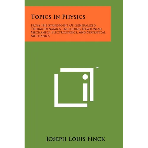 Topics In Physics: From The Standpoint Of Generalized Thermodynamics, Including Newtonian Mechanics, Electrostatics, And Statistical Mechanics