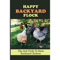 Happy Backyard Flock: Tips And Tricks To Raise Backyard Chickens: Design The Coop For Backyard Chickens