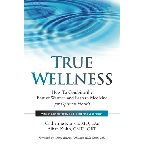 True Wellness: How to Combine the Best of Western and Eastern Medicine for Optimal Health