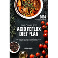 The Complete Acid Reflux Diet Plan for Beginners: Easy, Healthy Heartburn-friendly Recipes to heal GERD & LPR with fewer ingredients
