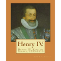 Henry IV. By: John S. C. Abbott: Henry IV, King of France, 1553-1610