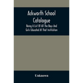 Ackworth School Catalogue: Being A List Of All The Boys And Girls Educated At That Institution, From Its Commencement In 1779, To The Present Period