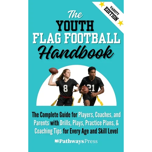 The Youth Flag Football Handbook: The Complete Guide for Players, Coaches, and Parents with Drills, Plays, Practice Plans, & Coaching Tips for Every A