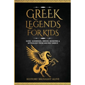 Greek Legends For Kids: Gods, Goddesses, Heroes, Monsters & Mythology From Ancient Greece