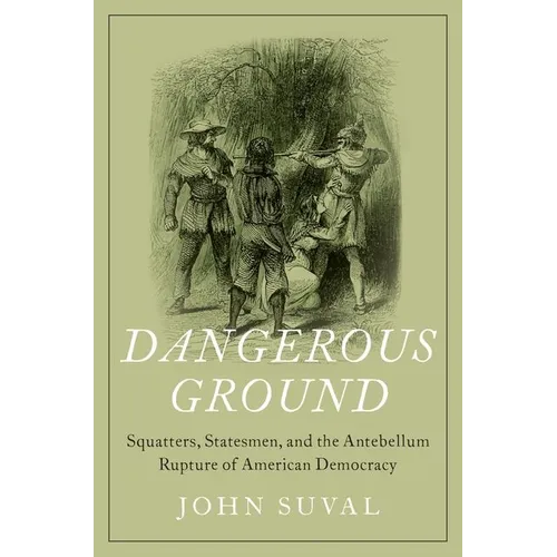Dangerous Ground: Squatters, Statesmen, and the Antebellum Rupture of American Democracy