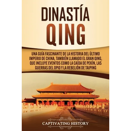 Dinastía Qing: Una guía fascinante de la historia del último imperio de China, también llamado el Gran Qing, que incluye eventos como la caída de Pekí
