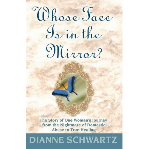 Whose Face is in the Mirror?: The Story of One Woman's Journey from the Nightmare of Domestic Abuse to True Healing