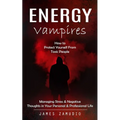 Energy Vampires: How to Protect Yourself From Toxic People (Managing Stress & Negative Thoughts in Your Personal & Professional Life)