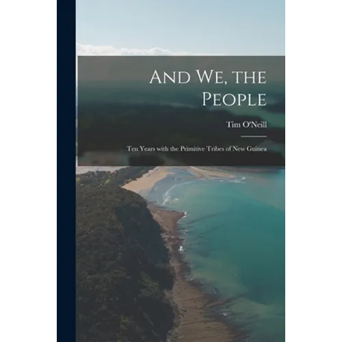 And We, the People; Ten Years With the Primitive Tribes of New Guinea