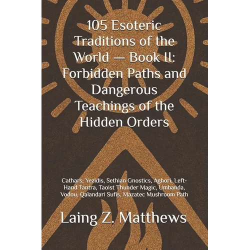 105 Esoteric Traditions of the World - Book II: Forbidden Paths and Dangerous Teachings of the Hidden Orders: Cathars, Yezidis, Sethian Gnostics, Agho