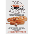 Corn Snakes as Pets - Your Complete Owners Guide: Including: Care, Habitat, Temperament, Tanks, Diet, Food, Feeding, Health, Lifespan, Diseases and Mu