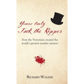 Yours Truly Jack the Ripper: How the Victorians created the world's greatest murder mystery