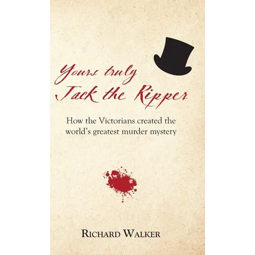 Yours Truly Jack the Ripper: How the Victorians created the world's greatest murder mystery