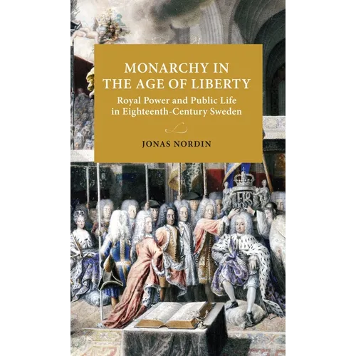 Monarchy in the Age of Liberty: Royal Power and Public Life in Eighteenth-Century Sweden