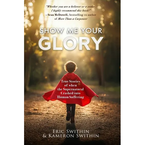 Show Me Your Glory: True Stories of When the Supernatural Crashed into Human Suffering and Understanding Suffering From the Creators and Directors of