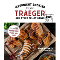Weeknight Smoking on Your Traeger and Other Pellet Grills: Incredible Wood-Fired Meals Made Fast and Easy