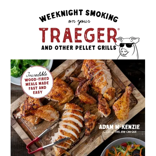 Weeknight Smoking on Your Traeger and Other Pellet Grills: Incredible Wood-Fired Meals Made Fast and Easy