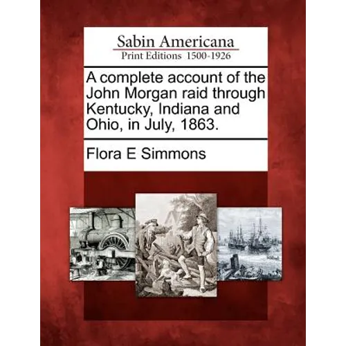 A Complete Account of the John Morgan Raid Through Kentucky, Indiana and Ohio, in July, 1863.