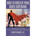 How to Master Your Inner Superman: A Guide for Male Survivors of Childhood Sexual Abuse Using Superman to Help Conquer the Need for Facades