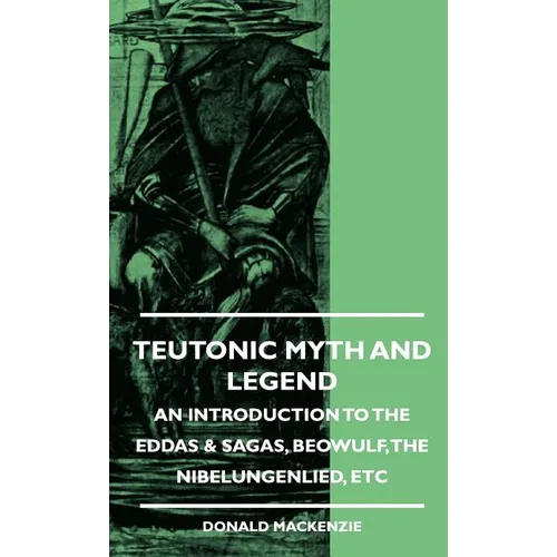Teutonic Myth and Legend - An Introduction to the Eddas & Sagas, Beowulf, The Nibelungenlied, etc