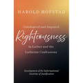Ontological and Imputed Righteousness in Luther and the Lutheran Confessions: Development of the Reformational Doctrine of Justification