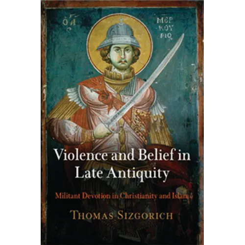 Violence and Belief in Late Antiquity: Militant Devotion in Christianity and Islam