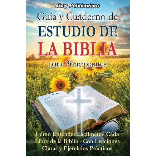 Guía y cuaderno de estudio de la Biblia para principiantes: Cómo entender fácilmente cada libro de la Biblia-con lecciones claras y ejercicios práctic