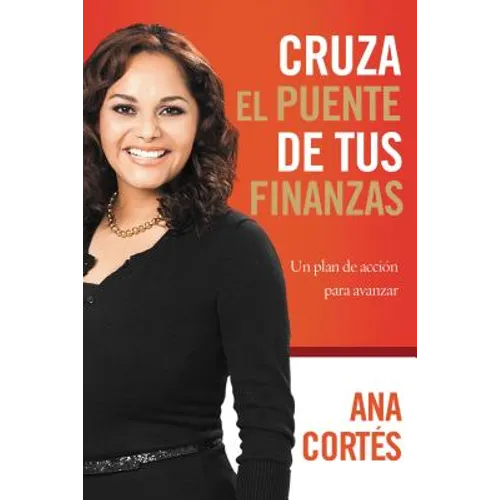 La Cruza el puente de tus finanzas: Un plan de acci��n para avanzar = Crossing the Bridge of Your Finances = Crossing the Bridge of Your